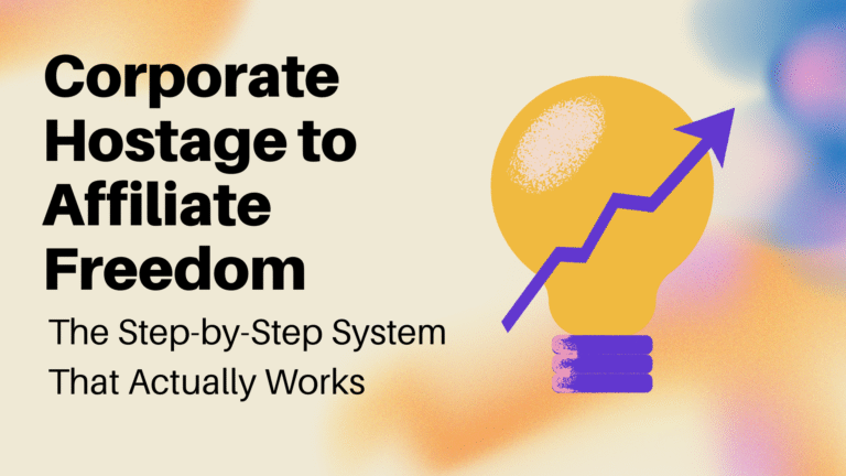 Corporate Hostage to Affiliate Freedom: The Step-by-Step System That Actually Works