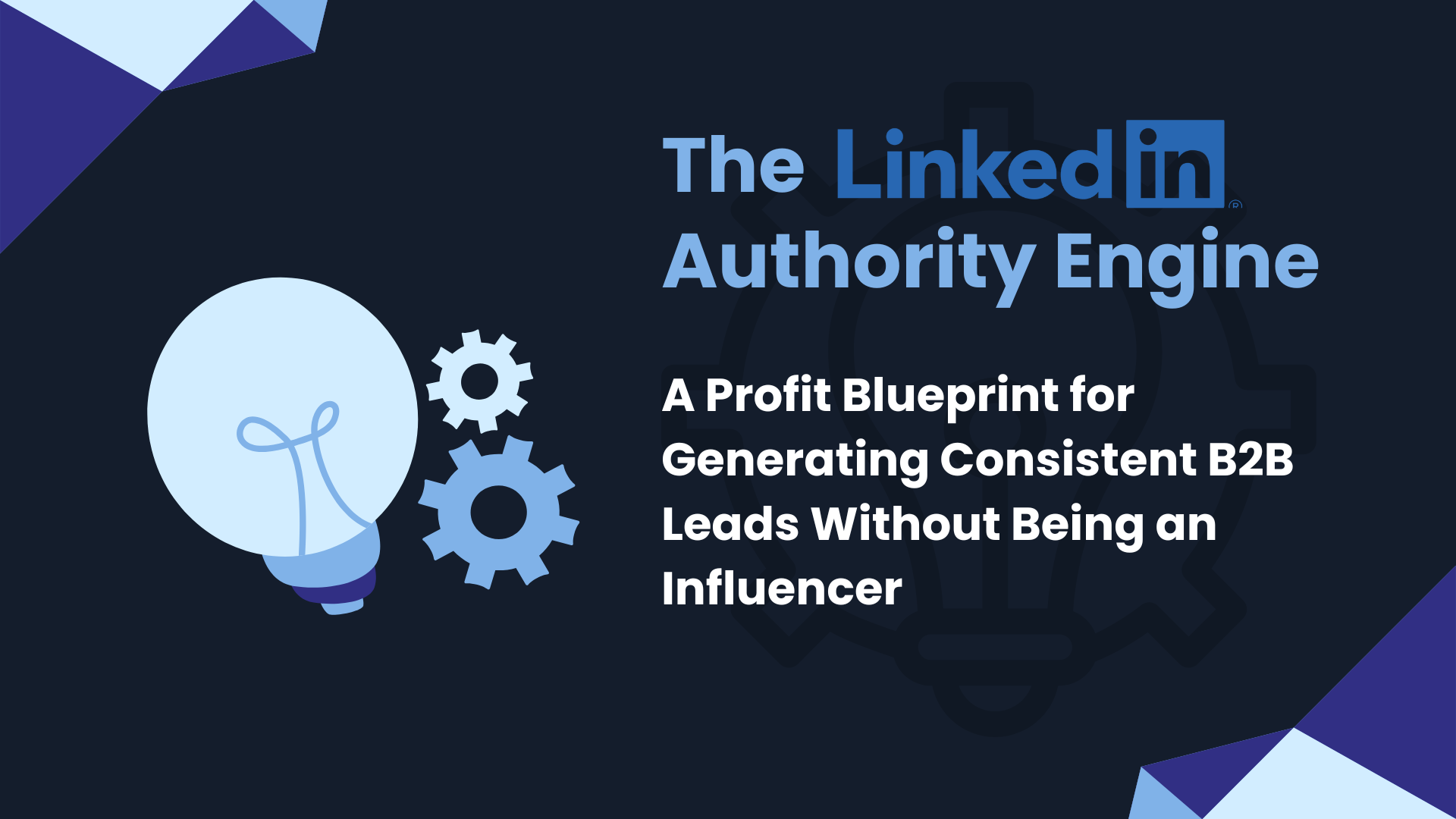 The LinkedIn Authority Engine: A Profit Blueprint for Generating Consistent B2B Leads Without Being an Influencer